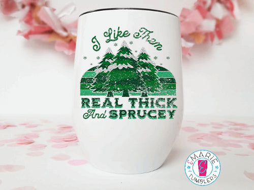 I Like Them Real Thick and Sprucey Tumbler